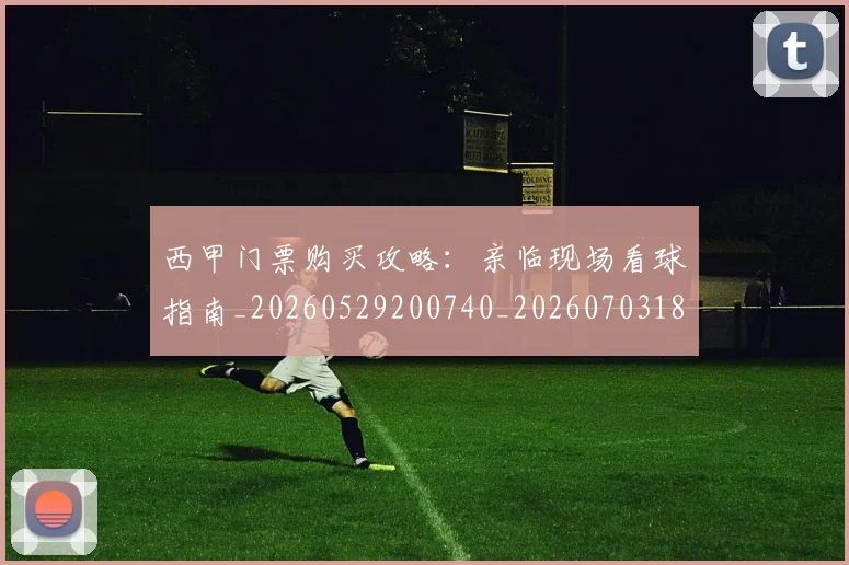西甲门票购买攻略：亲临现场看球指南_20260529200740_20260703181941