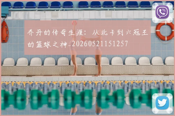乔丹的传奇生涯：从北卡到六冠王的篮球之神_20260521151257