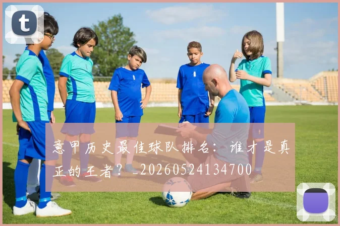 意甲历史最佳球队排名:谁才是真正的王者?_20260524134700