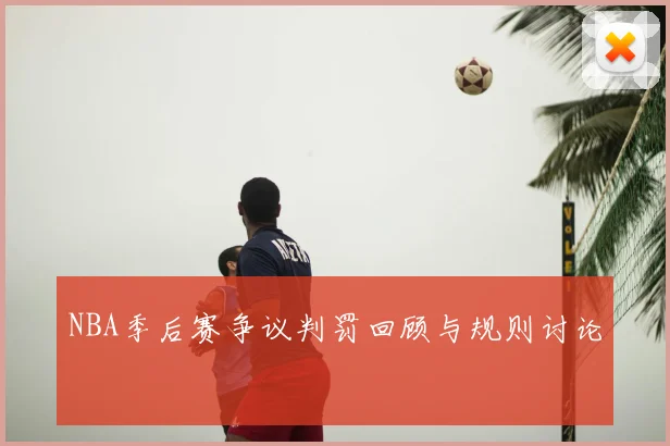 NBA季后赛争议判罚回顾与规则讨论