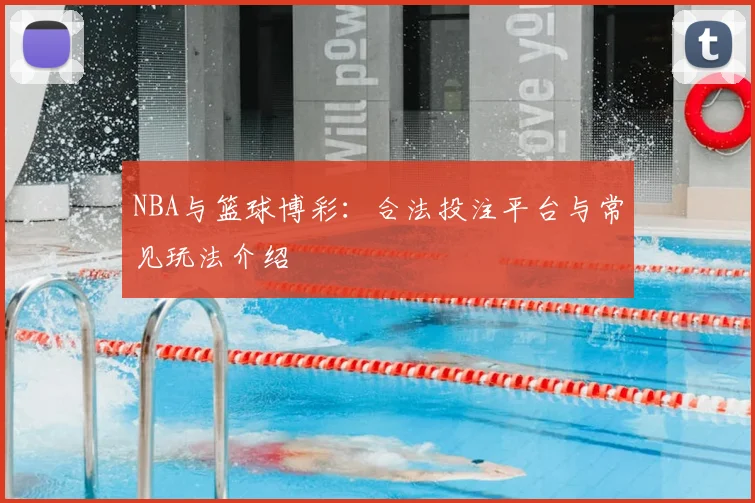 NBA与篮球博彩：合法投注平台与常见玩法介绍