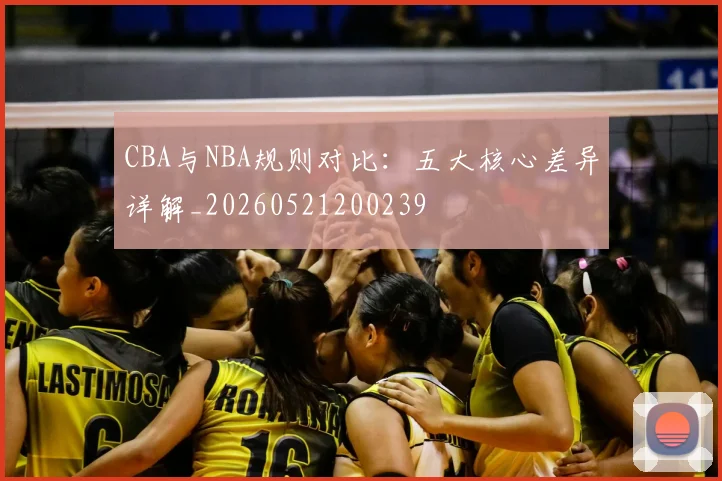 CBA与NBA规则对比:五大核心差异详解_20260521200239