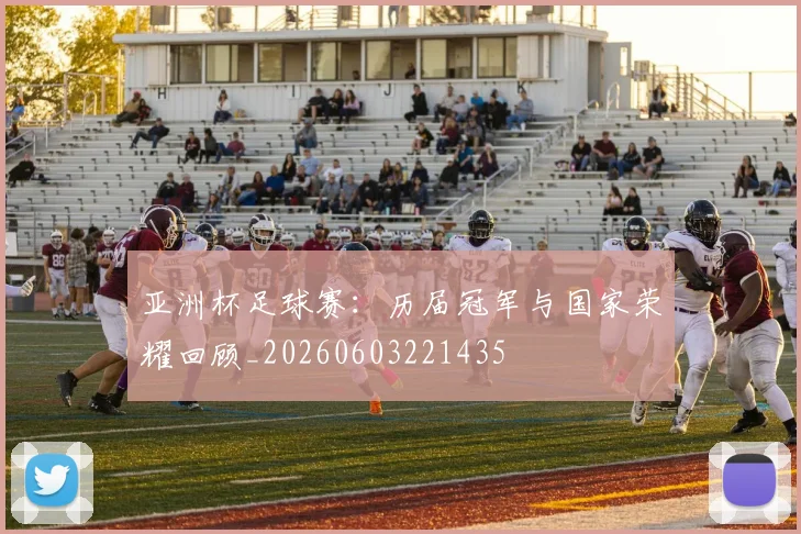 亚洲杯足球赛:历届冠军与国家荣耀回顾_20260603221435