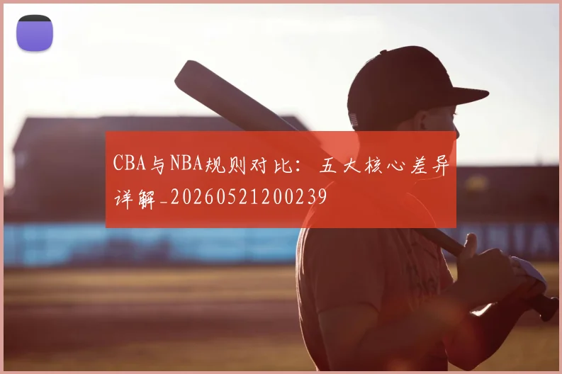 CBA与NBA规则对比:五大核心差异详解_20260521200239