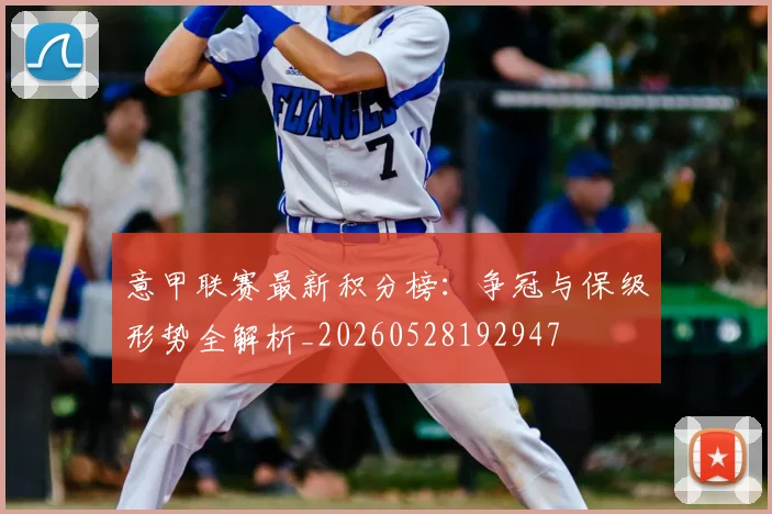 意甲联赛最新积分榜:争冠与保级形势全解析_20260528192947